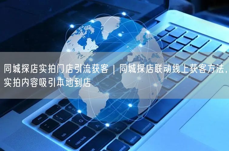 同城探店实拍门店引流获客｜同城探店联动线上获客方法，实拍内容吸引本地到店