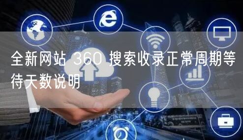 全新网站 360 搜索收录正常周期等待天数说明