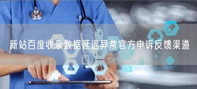 新站百度收录数据延迟异常官方申诉反馈渠道