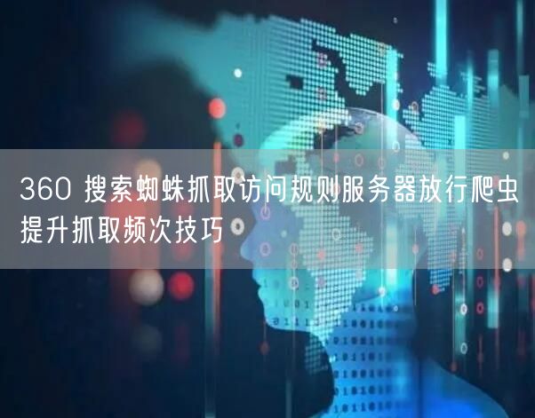 360 搜索蜘蛛抓取访问规则服务器放行爬虫提升抓取频次技巧