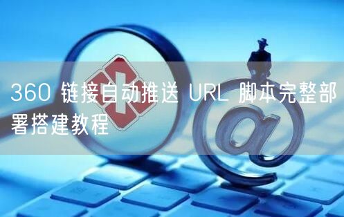 360 链接自动推送 URL 脚本完整部署搭建教程
