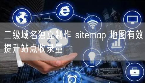二级域名独立制作 sitemap 地图有效提升站点收录量