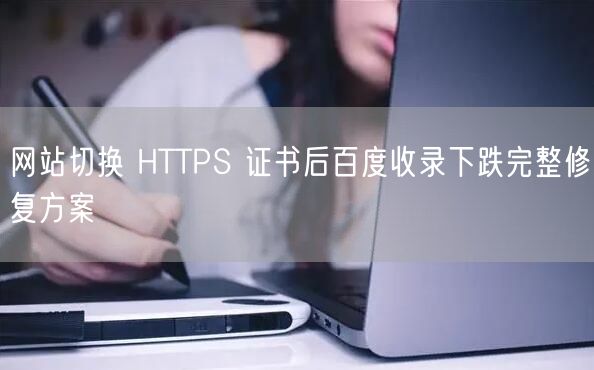 网站切换 HTTPS 证书后百度收录下跌完整修复方案
