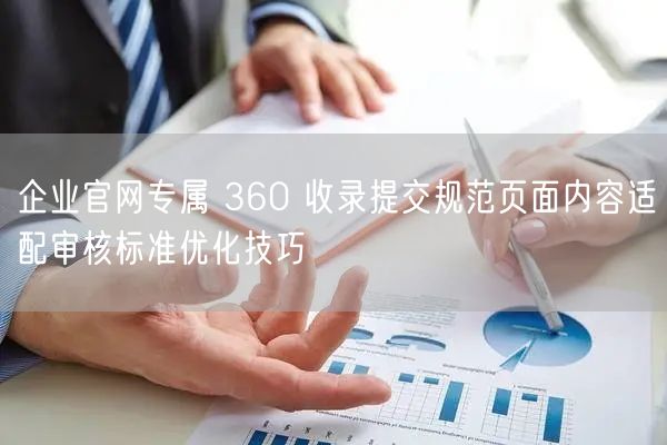 企业官网专属 360 收录提交规范页面内容适配审核标准优化技巧