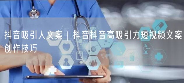 抖音吸引人文案｜抖音抖音高吸引力短视频文案创作技巧