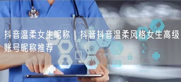 抖音温柔女生昵称｜抖音抖音温柔风格女生高级账号昵称推荐