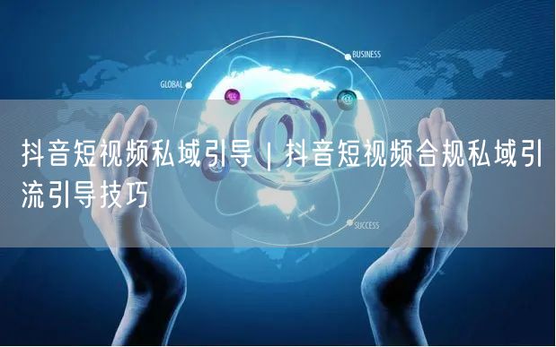 抖音短视频私域引导｜抖音短视频合规私域引流引导技巧