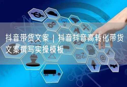 抖音带货文案｜抖音抖音高转化带货文案撰写实操模板