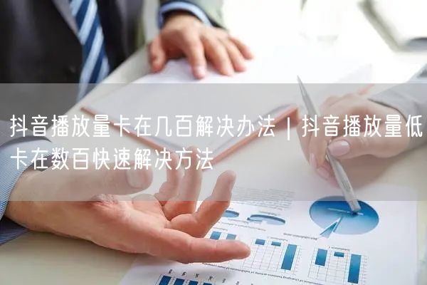 抖音播放量卡在几百解决办法｜抖音播放量低卡在数百快速解决方法