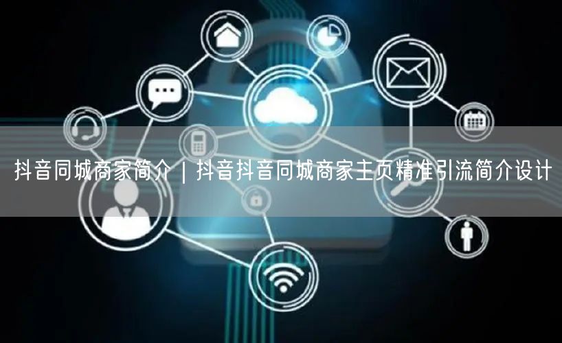 抖音同城商家简介｜抖音抖音同城商家主页精准引流简介设计