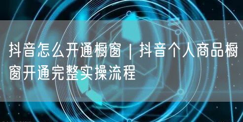 抖音怎么开通橱窗｜抖音个人商品橱窗开通完整实操流程