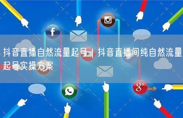 抖音直播自然流量起号｜抖音直播间纯自然流量起号实操方案