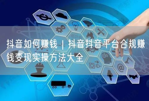 抖音如何赚钱｜抖音抖音平台合规赚钱变现实操方法大全