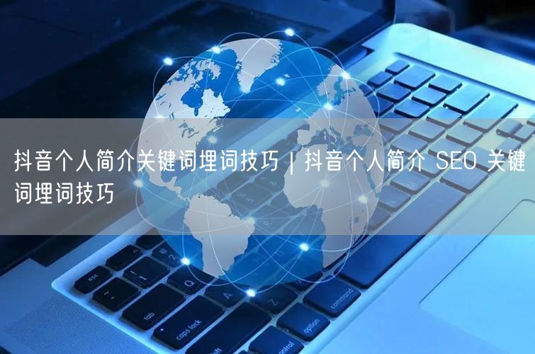 抖音个人简介关键词埋词技巧｜抖音个人简介 SEO 关键词埋词技巧