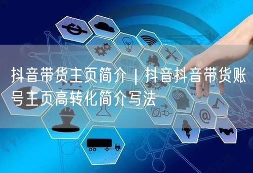 抖音带货主页简介｜抖音抖音带货账号主页高转化简介写法