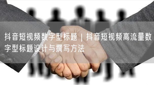 抖音短视频数字型标题｜抖音短视频高流量数字型标题设计与撰写方法