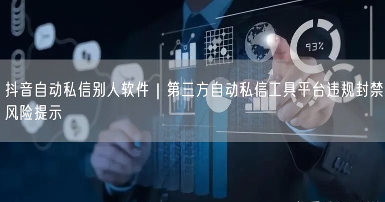抖音自动私信别人软件｜第三方自动私信工具平台违规封禁风险提示