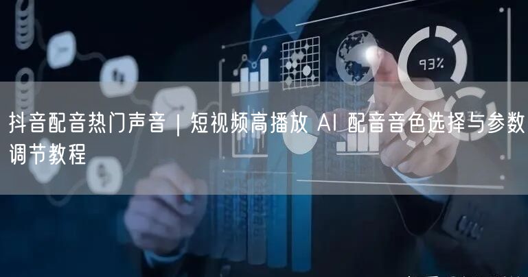 抖音配音热门声音｜短视频高播放 AI 配音音色选择与参数调节教程