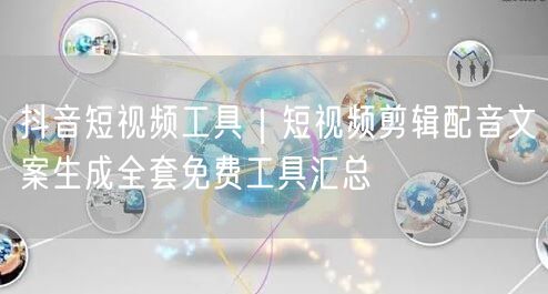 抖音短视频工具｜短视频剪辑配音文案生成全套免费工具汇总