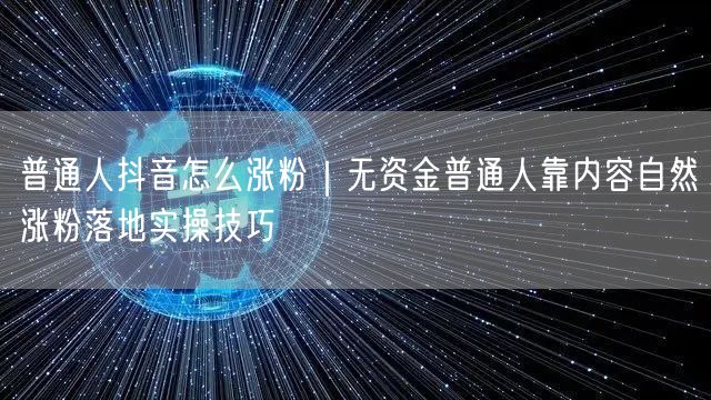 普通人抖音怎么涨粉｜无资金普通人靠内容自然涨粉落地实操技巧