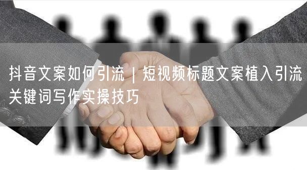 抖音文案如何引流｜短视频标题文案植入引流关键词写作实操技巧
