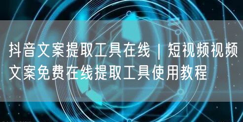 抖音文案提取工具在线｜短视频视频文案免费在线提取工具使用教程