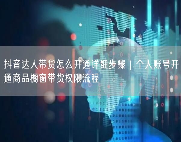 抖音达人带货怎么开通详细步骤｜个人账号开通商品橱窗带货权限流程