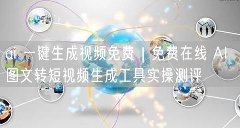 ai 一键生成视频免费｜免费在线 AI 图文转短视频生成工具实操测评