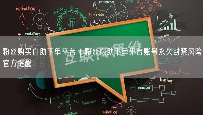 粉丝购买自助下单平台｜粉丝自助下单平台账号永久封禁风险官方提醒