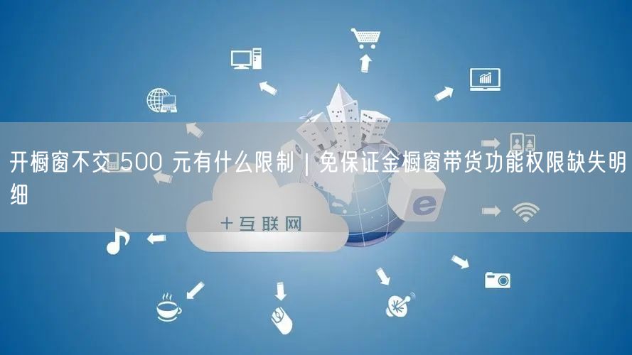 开橱窗不交 500 元有什么限制｜免保证金橱窗带货功能权限缺失明细