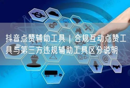 抖音点赞辅助工具｜合规互动点赞工具与第三方违规辅助工具区分说明