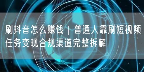 刷抖音怎么赚钱｜普通人靠刷短视频任务变现合规渠道完整拆解