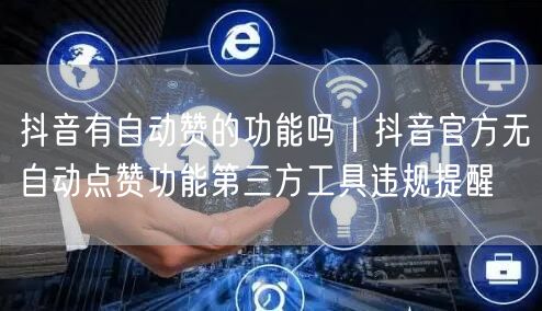 抖音自动点赞真相：第三方工具风险与合规运营策略