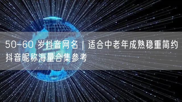 50-60岁中老年抖音网名合集｜成熟稳重简约昵称推荐