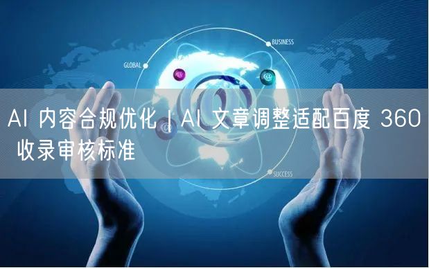AI内容合规优化：调文章适配百度收录与360审核标准