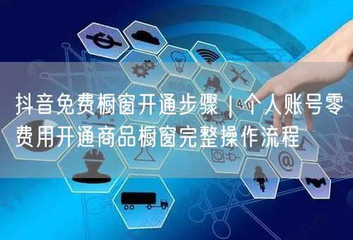 抖音免费橱窗开通步骤｜个人账号零费用开通商品橱窗完整操作流程