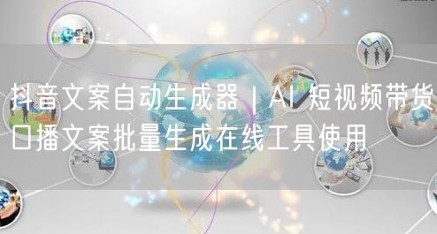 抖音文案自动生成器｜AI 短视频带货口播文案批量生成在线工具使用