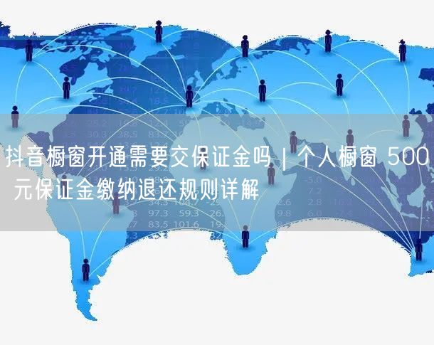 抖音橱窗开通需要交保证金吗｜个人橱窗 500 元保证金缴纳退还规则详解
