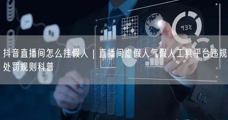 抖音直播间怎么挂假人｜直播间虚假人气假人工具平台违规处罚规则科普