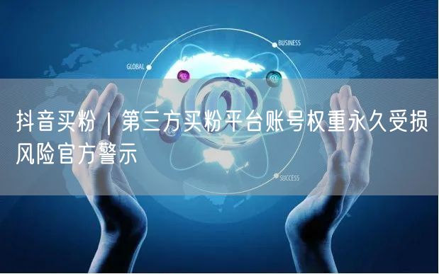 抖音买粉｜第三方买粉平台账号权重永久受损风险官方警示