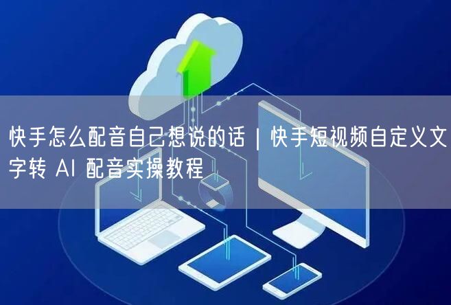 快手怎么配音自己想说的话｜快手短视频自定义文字转 AI 配音实操教程
