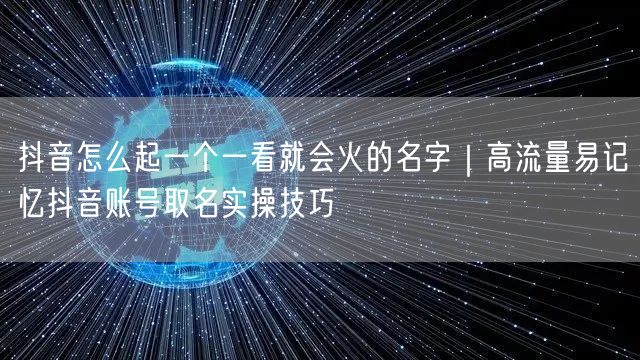 抖音怎么起一个一看就会火的名字｜高流量易记忆抖音账号取名实操技巧