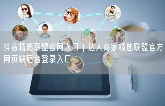 抖音精选联盟官网入口｜达人商家精选联盟官方网页端后台登录入口
