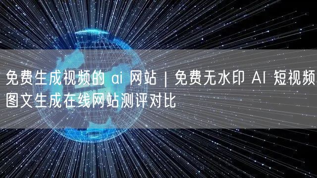 免费生成视频的 ai 网站｜免费无水印 AI 短视频图文生成在线网站测评对比