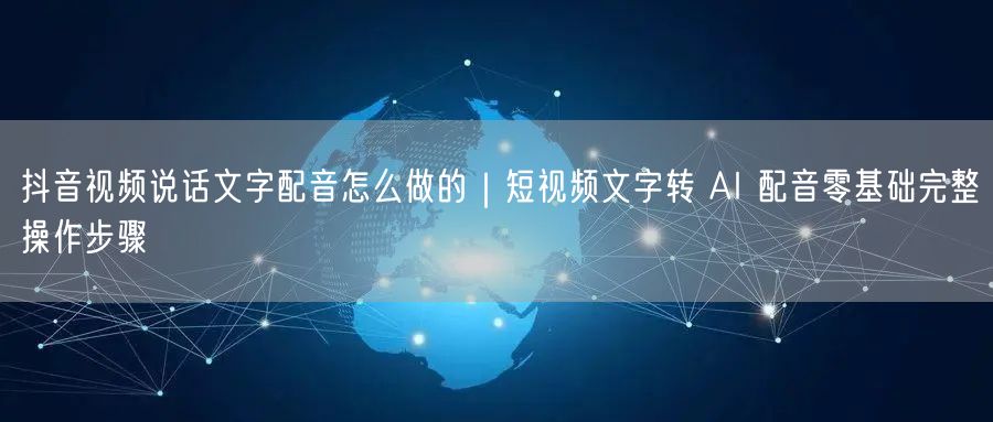 抖音视频说话文字配音怎么做的｜短视频文字转 AI 配音零基础完整操作步骤