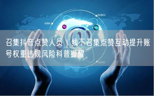 召集抖音点赞人员｜线下召集点赞互动提升账号权重违规风险科普提醒