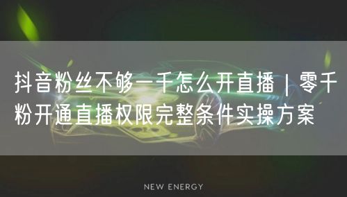 抖音粉丝不够一千怎么开直播｜零千粉开通直播权限完整条件实操方案