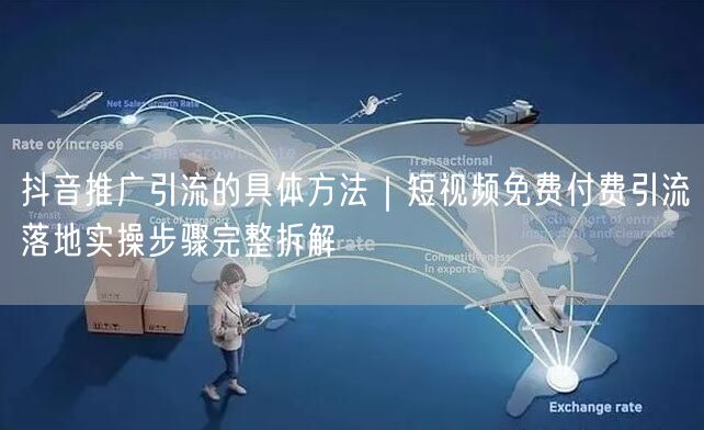 抖音推广引流的具体方法｜短视频免费付费引流落地实操步骤完整拆解