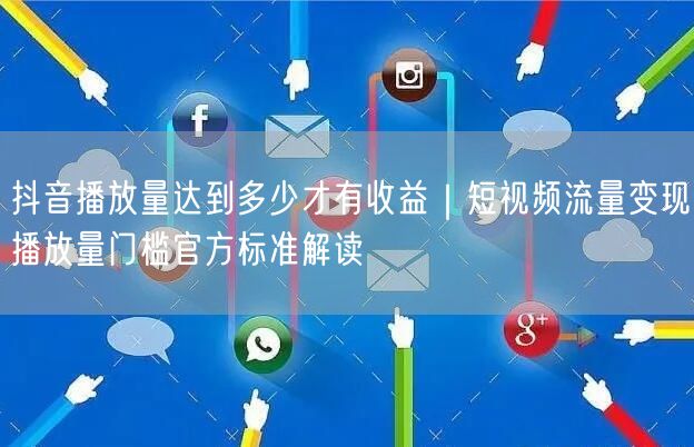抖音播放量达到多少才有收益｜短视频流量变现播放量门槛官方标准解读
