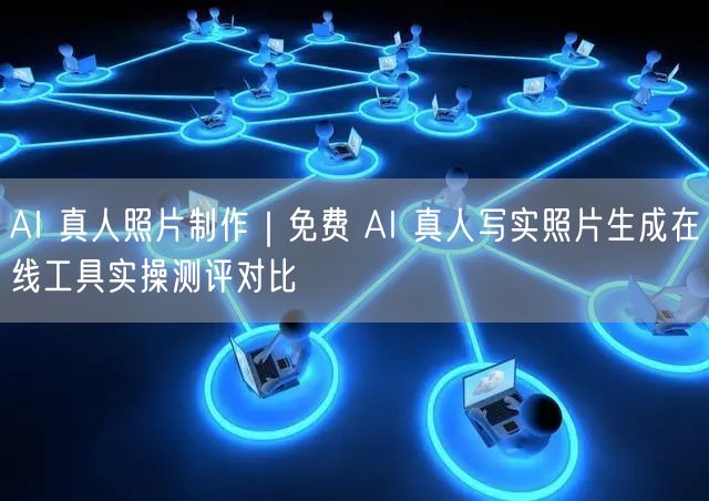 AI 真人照片制作｜免费 AI 真人写实照片生成在线工具实操测评对比